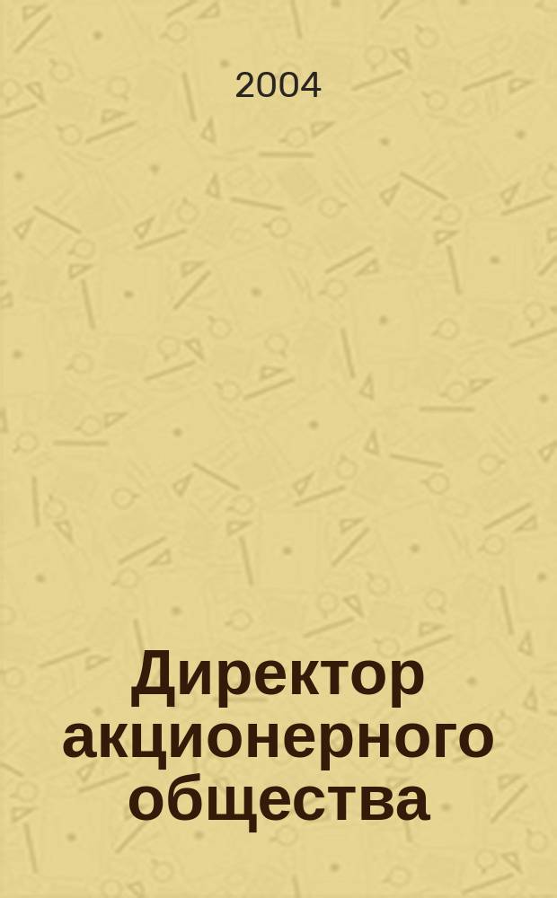 Директор акционерного общества : Ежемес. журн. для руководителей АО. 2004, № 10 (76)