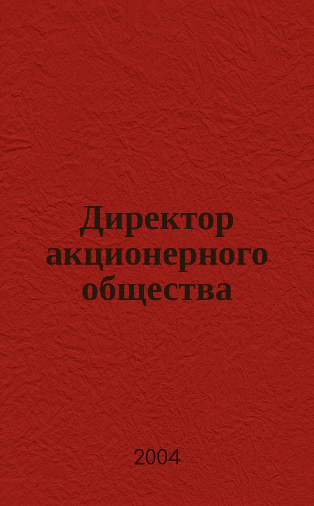 Директор акционерного общества : Ежемес. журн. для руководителей АО. 2004, № 11 (77)