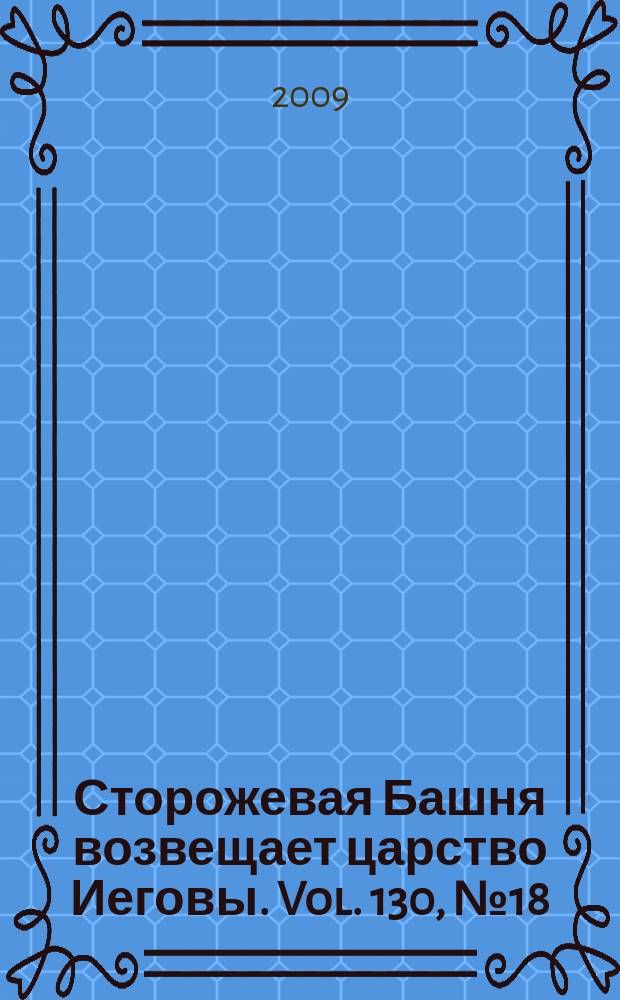 Сторожевая Башня возвещает царство Иеговы. Vol. 130, № 18