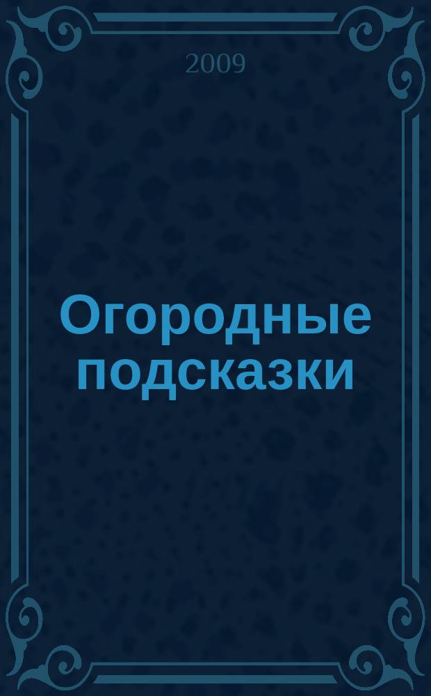 Огородные подсказки : Прил. к газ. "Сад-огород". 2009, № 6 (106)
