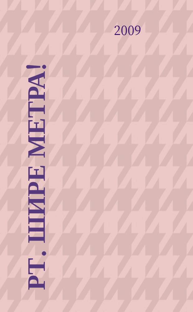 РТ. Шире метра ! : научно-практический журнал журнал для практиков широкоформатной печати и наружной рекламы. 2009, № 3 (34)