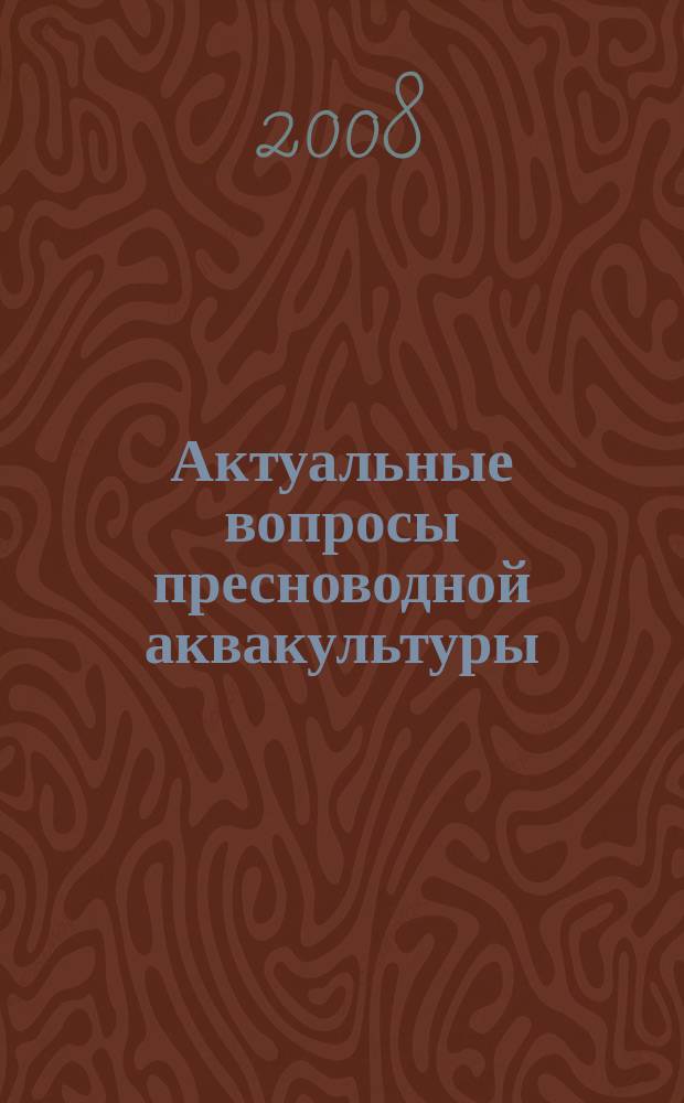 Актуальные вопросы пресноводной аквакультуры : сборник научных трудов. Вып. 84