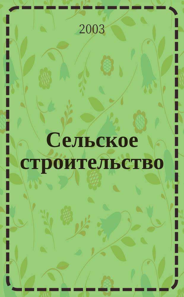 Сельское строительство : Попул. производ.-техн. журнал Орган М-ва с. х. РСФСР. 2003, 1
