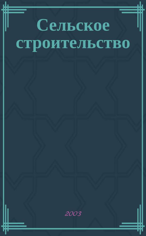 Сельское строительство : Попул. производ.-техн. журнал Орган М-ва с. х. РСФСР. 2003, 6