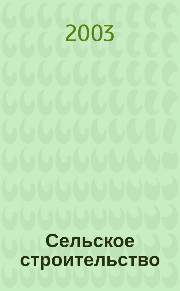 Сельское строительство : Попул. производ.-техн. журнал Орган М-ва с. х. РСФСР. 2003, 7