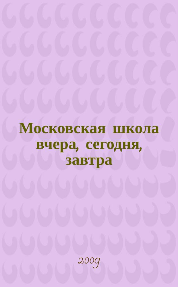 Московская школа вчера, сегодня, завтра : Информ.-аналит. изд. Моск. ком. образования. 2009, № 7