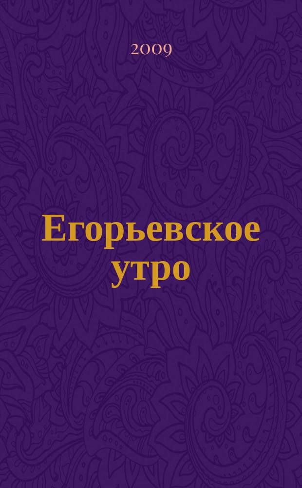 Егорьевское утро : Еженед. илл. худож.-лит., обществ., попул.-науч. и юмористич. журн. 2009, № 29 (577)