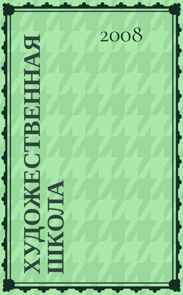 Художественная школа : ХШ журнал для художников-педагогов и любителей изобразительного искусства. 2008, № 5 (26)