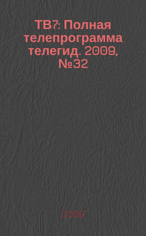 ТВ7 : Полная телепрограмма телегид. 2009, № 32