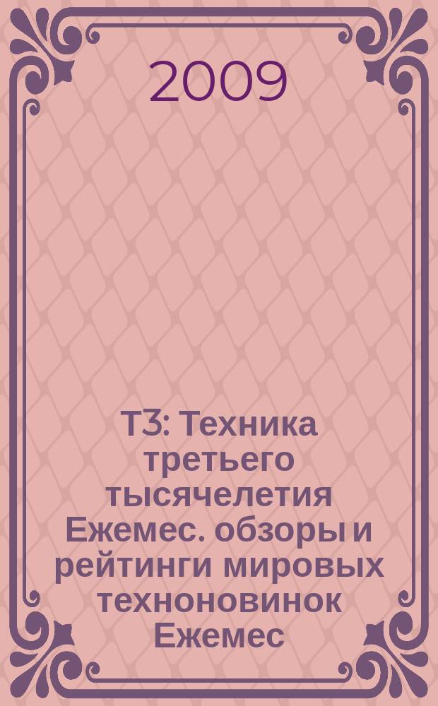 Т3 : Техника третьего тысячелетия Ежемес. обзоры и рейтинги мировых техноновинок Ежемес. журн. 2009, авг./сент. (92)