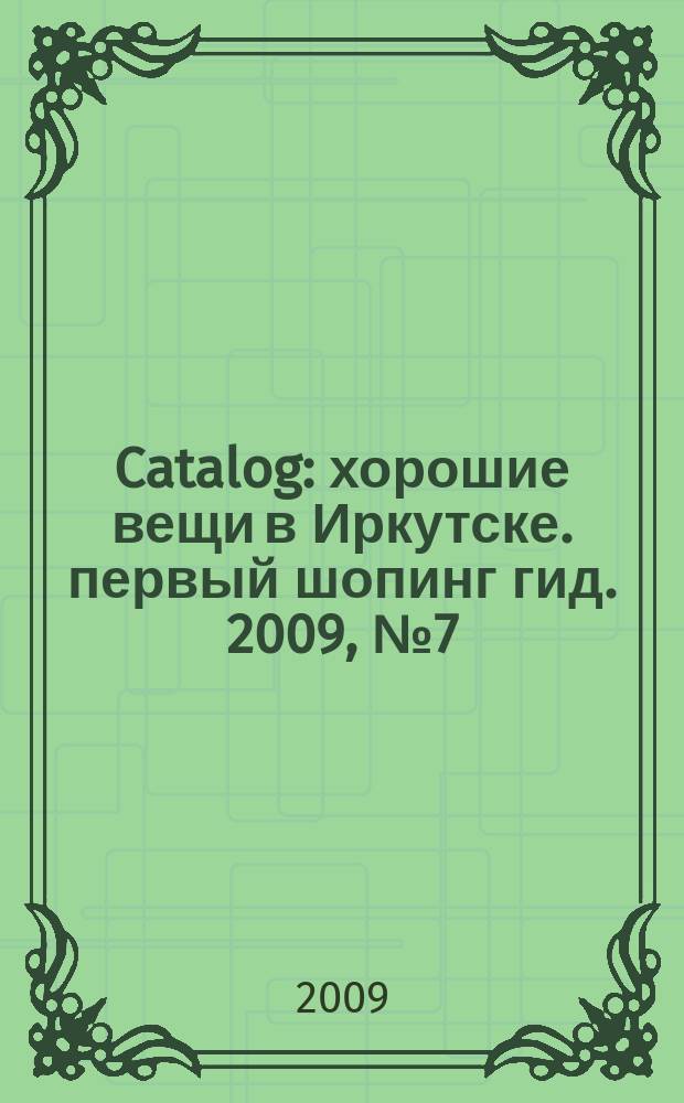 Catalog : хорошие вещи в Иркутске. первый шопинг гид. 2009, № 7 (35)