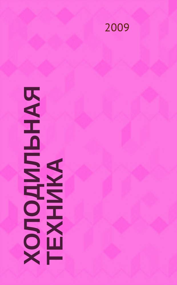 Холодильная техника : Двухмес. научно-техн. журн. Орган Всесоюз. науч.-исслед. ин-та холодильной промышленности им. А.И. Микояна. 2009, № 3