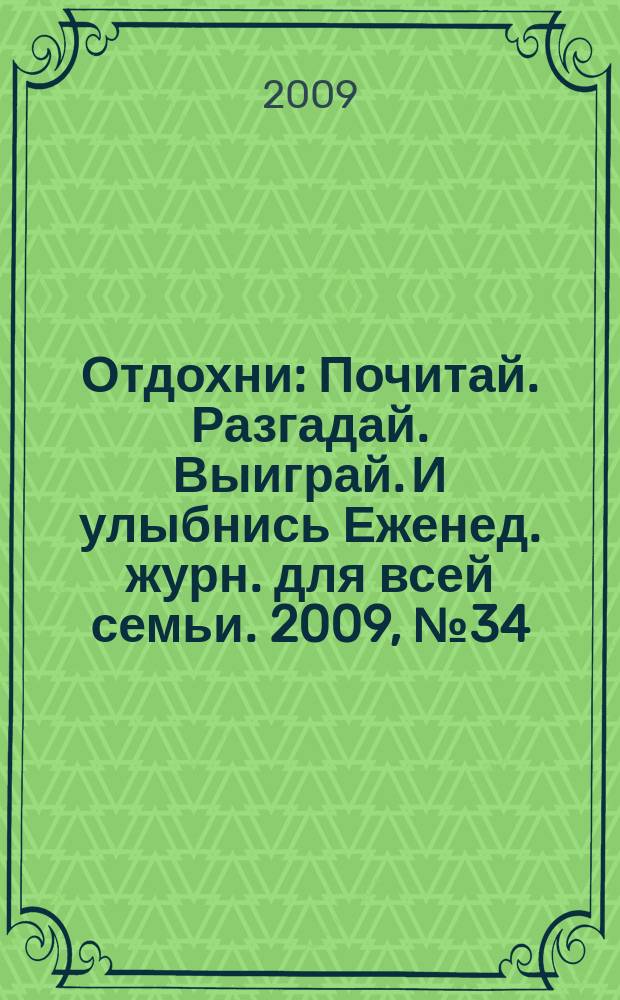 Отдохни : Почитай. Разгадай. Выиграй. И улыбнись Еженед. журн. для всей семьи. 2009, № 34