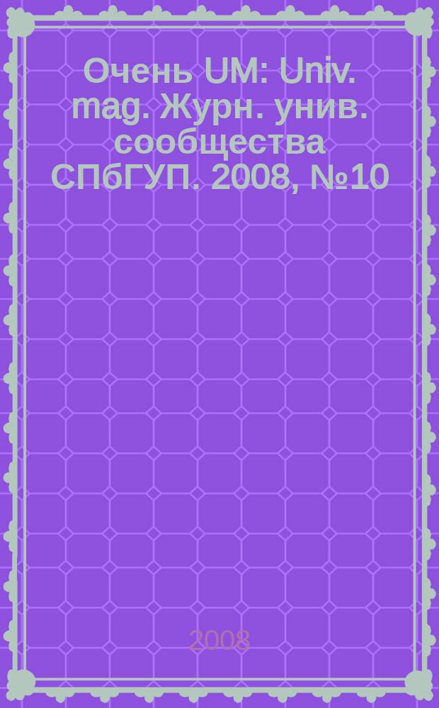 Очень UM : Univ. mag. Журн. унив. сообщества СПбГУП. 2008, № 10 (56)