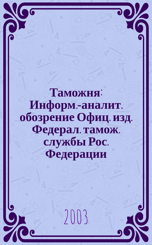 Таможня : Информ.-аналит. обозрение Офиц. изд. Федерал. тамож. службы Рос. Федерации. 2003, № 19 (92)