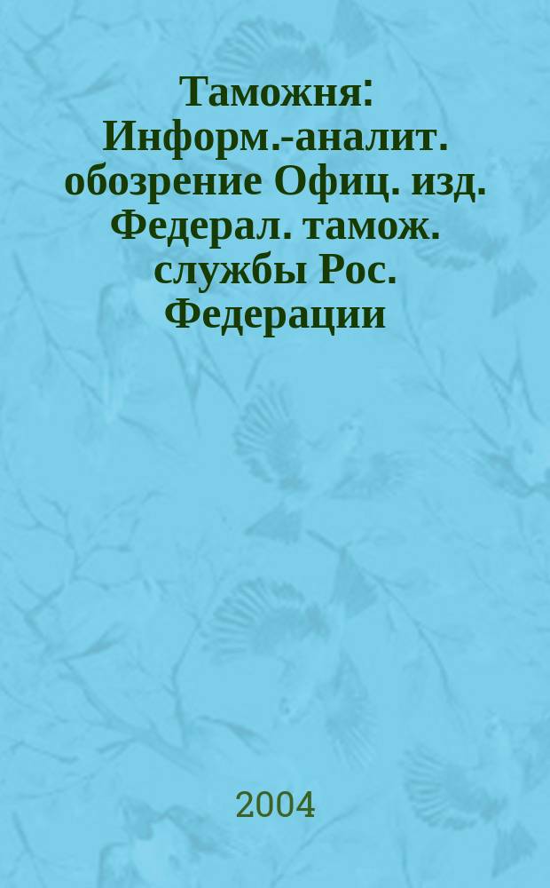 Таможня : Информ.-аналит. обозрение Офиц. изд. Федерал. тамож. службы Рос. Федерации. 2004, № 13 (109)