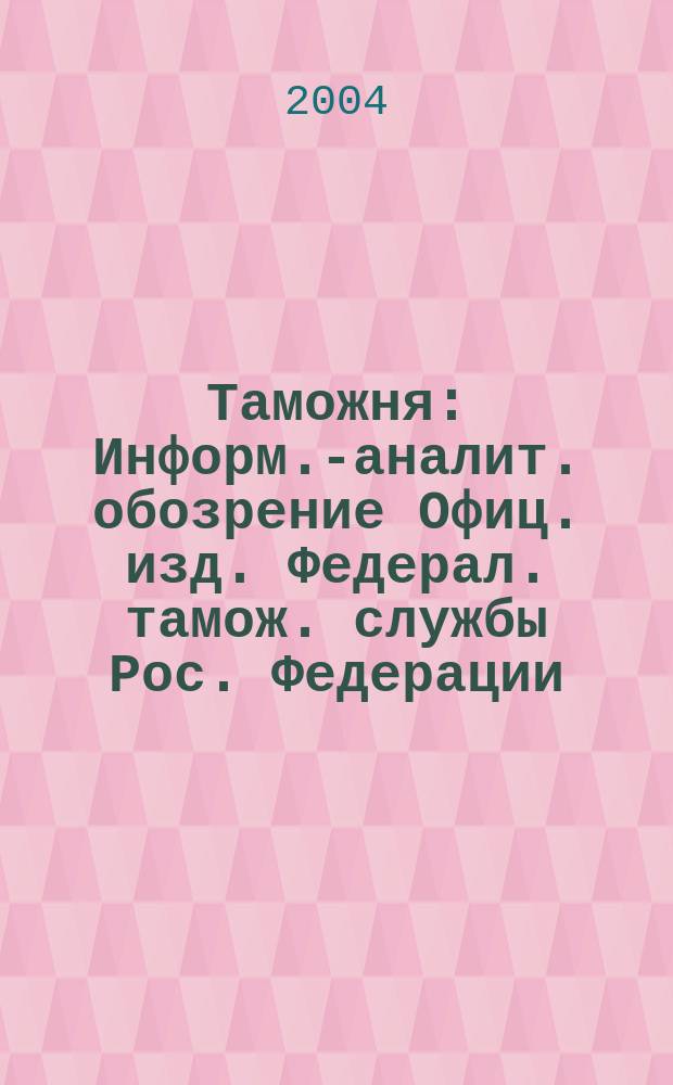 Таможня : Информ.-аналит. обозрение Офиц. изд. Федерал. тамож. службы Рос. Федерации. 2004, № 17 (113)