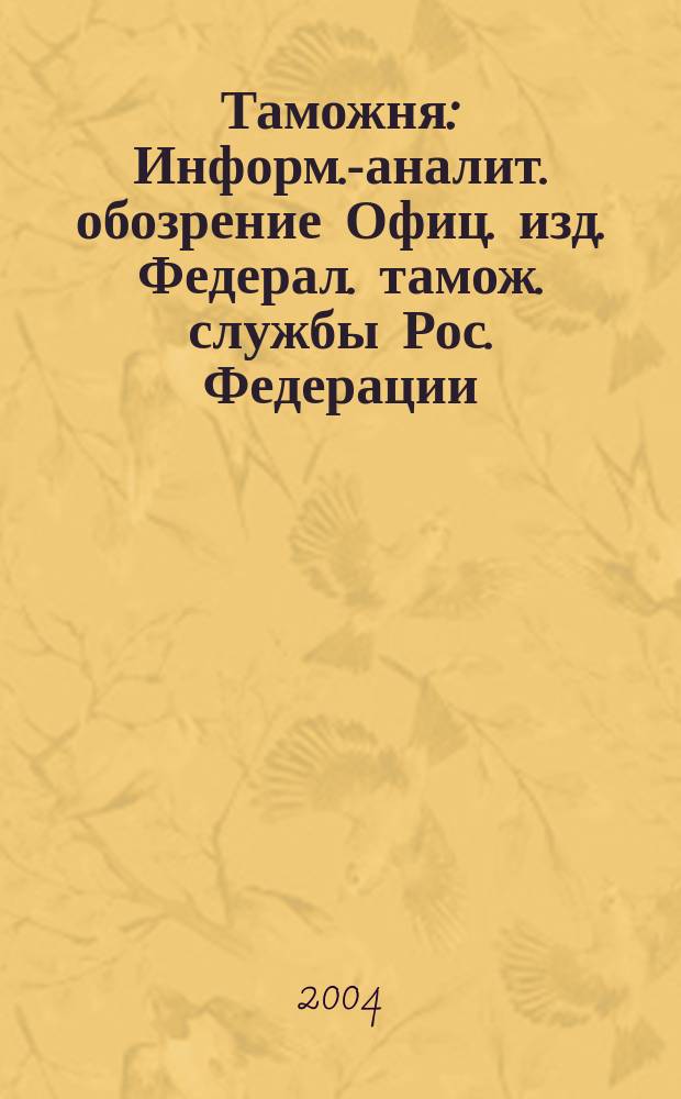 Таможня : Информ.-аналит. обозрение Офиц. изд. Федерал. тамож. службы Рос. Федерации. 2004, № 24 (120)