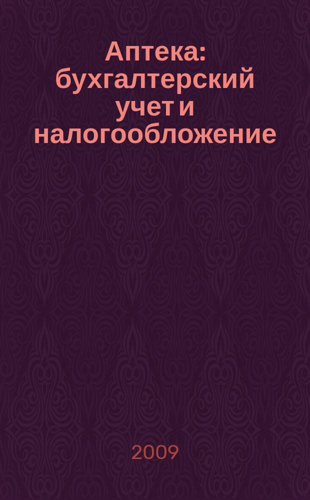 Аптека: бухгалтерский учет и налогообложение : журнал приложение к журналу "Актуальные вопросы бухгалтерского учета и налогообложения". 2009, № 8