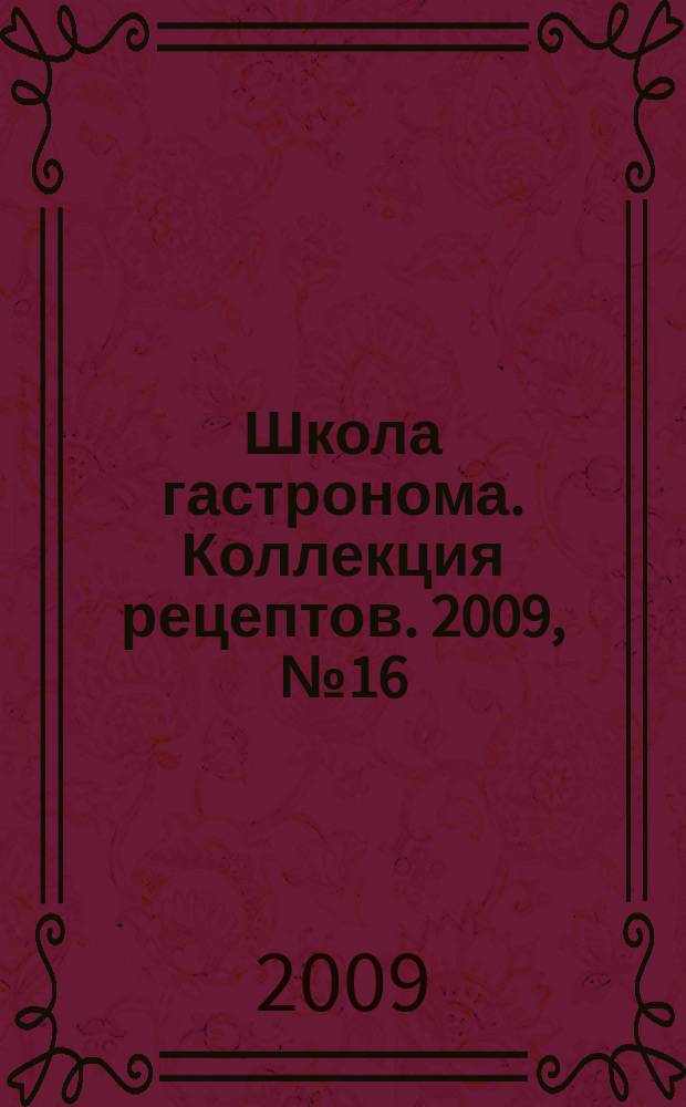 Школа гастронома. Коллекция рецептов. 2009, № 16 (72)