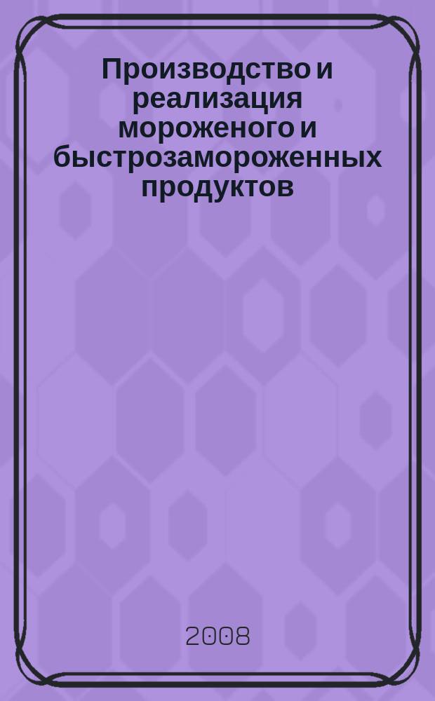 Производство и реализация мороженого и быстрозамороженных продуктов : Двухмес. информ.-практ. журн. 2008, № 6