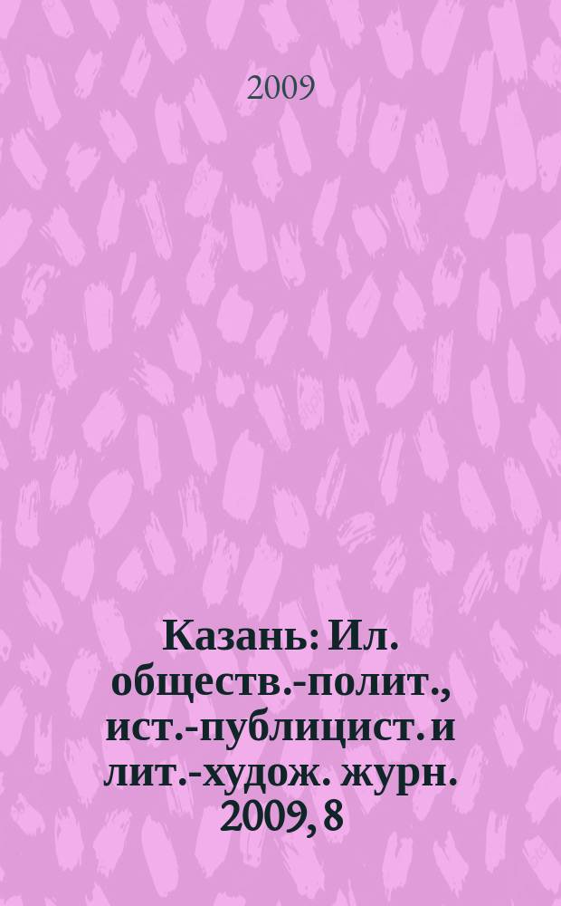 Казань : Ил. обществ.-полит., ист.-публицист. и лит.-худож. журн. 2009, 8