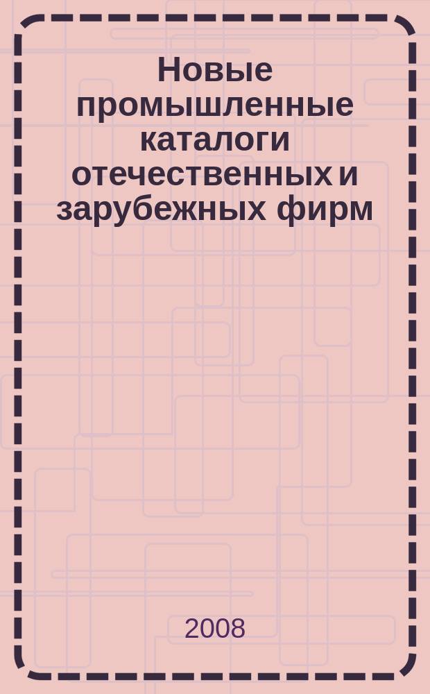 Новые промышленные каталоги отечественных и зарубежных фирм : аннотированный библиографический сборник (обзор новостей тематических выставок, мониторинг Интернета). 2008, вып. 12
