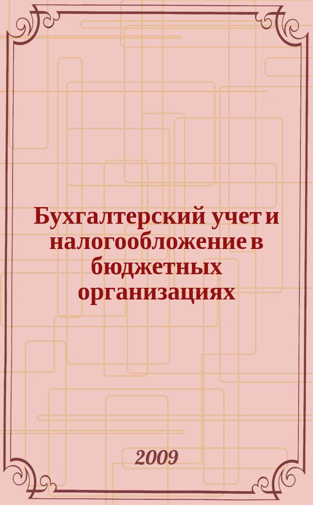 Бухгалтерский учет и налогообложение в бюджетных организациях : бухучет. Налогообложение. Финансы ежемесячный научно-практический журнал для бухгалтера. 2009, № 8