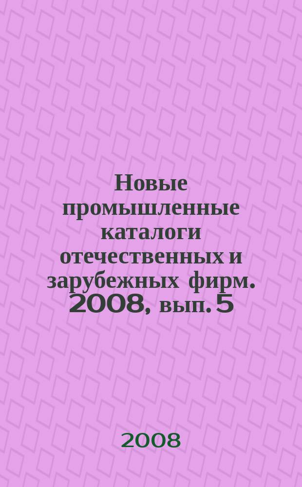 Новые промышленные каталоги отечественных и зарубежных фирм. 2008, вып. 5