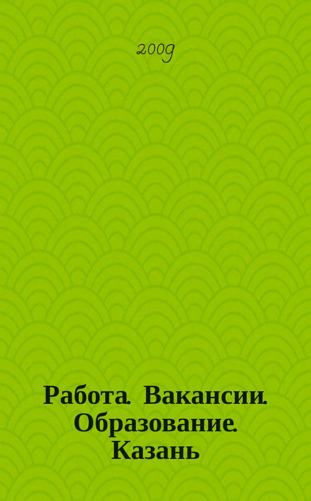 Работа. Вакансии. Образование. Казань : еженедельный журнал вакансий. 2009, № 18 (66)