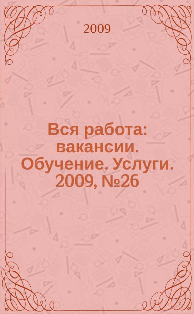 Вся работа : вакансии. Обучение. Услуги. 2009, № 26 (74)