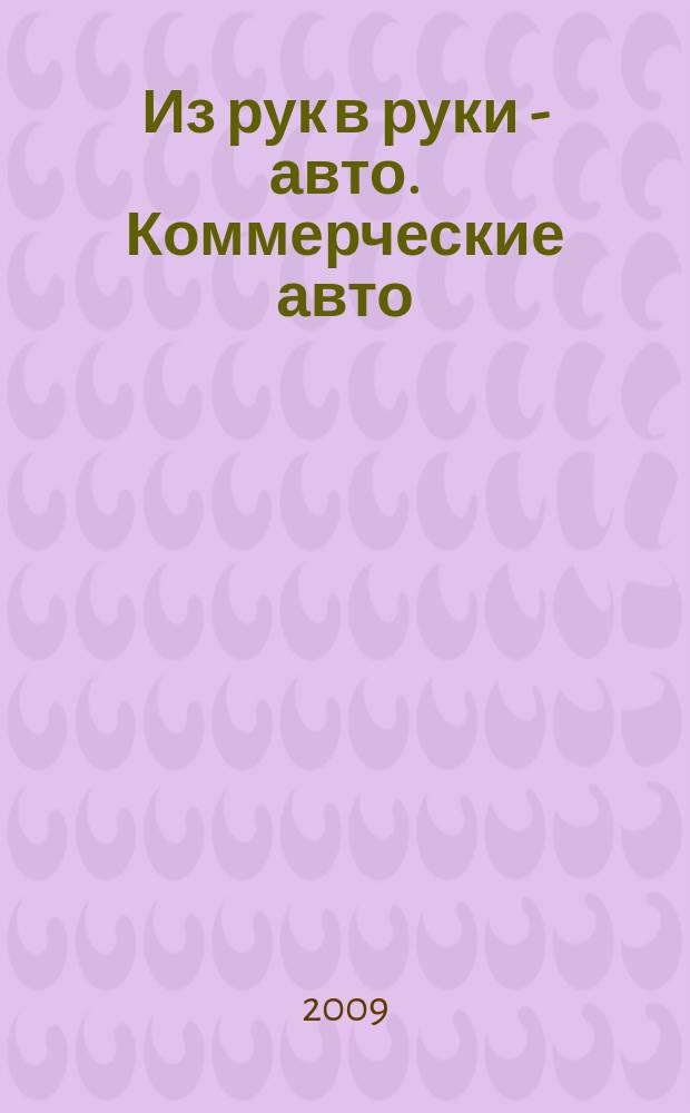 Из рук в руки - авто. Коммерческие авто : еженедельник фотообъявлений. 2009, № 32 (644)