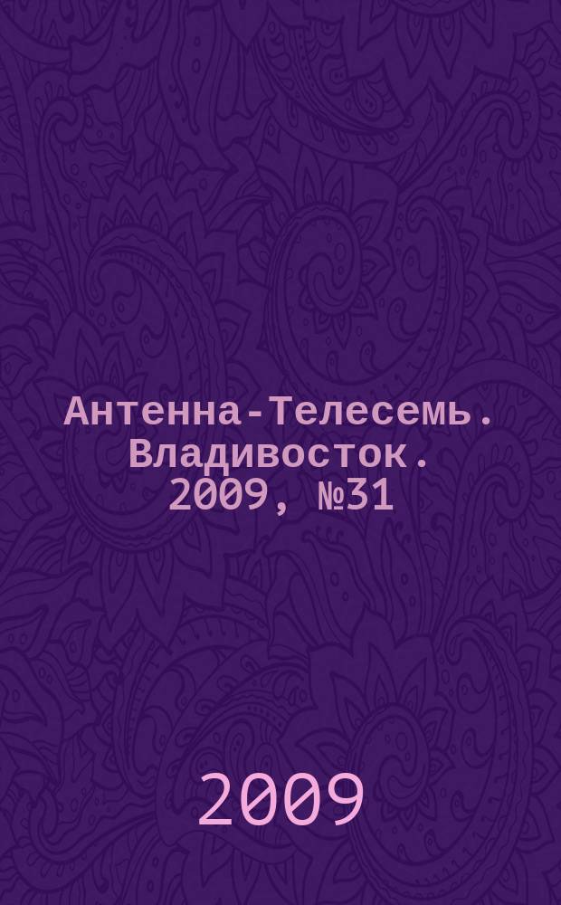 Антенна-Телесемь. Владивосток. 2009, № 31 (657)