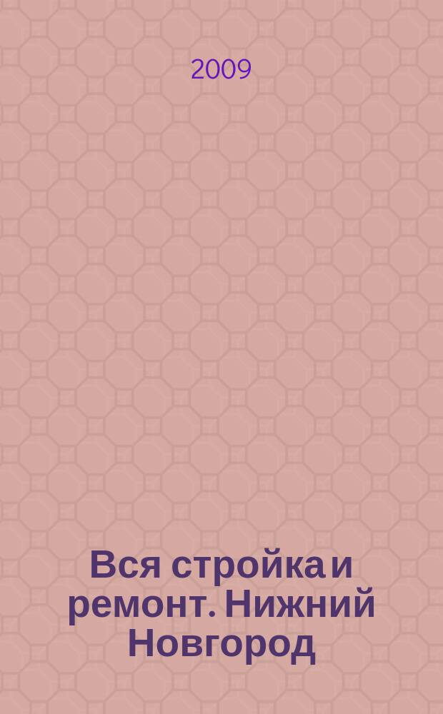 Вся стройка и ремонт. Нижний Новгород : еженедельный рекламно-информационный журнал. 2009, № 25 (63)