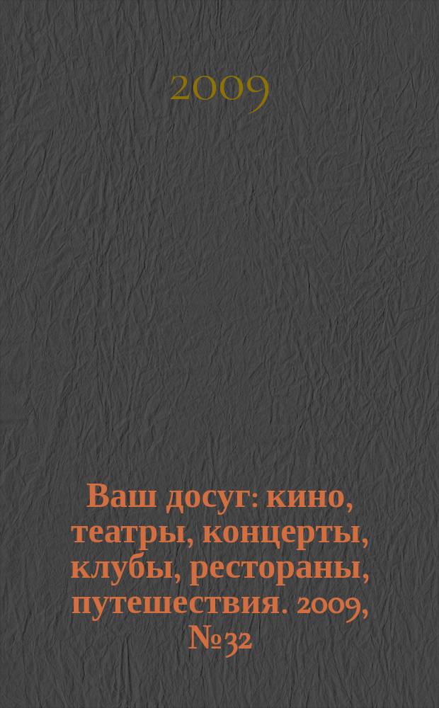 Ваш досуг : кино, театры, концерты, клубы, рестораны, путешествия. 2009, № 32 (640)