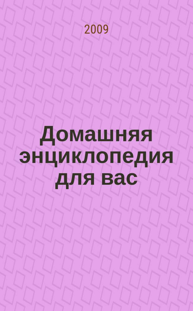 Домашняя энциклопедия для вас : ДЭ Все о красоте, семье, быте, доме, даче, кулинарии, здоровье, технике Ежемес. журн.-дайджест. 2009, № 9