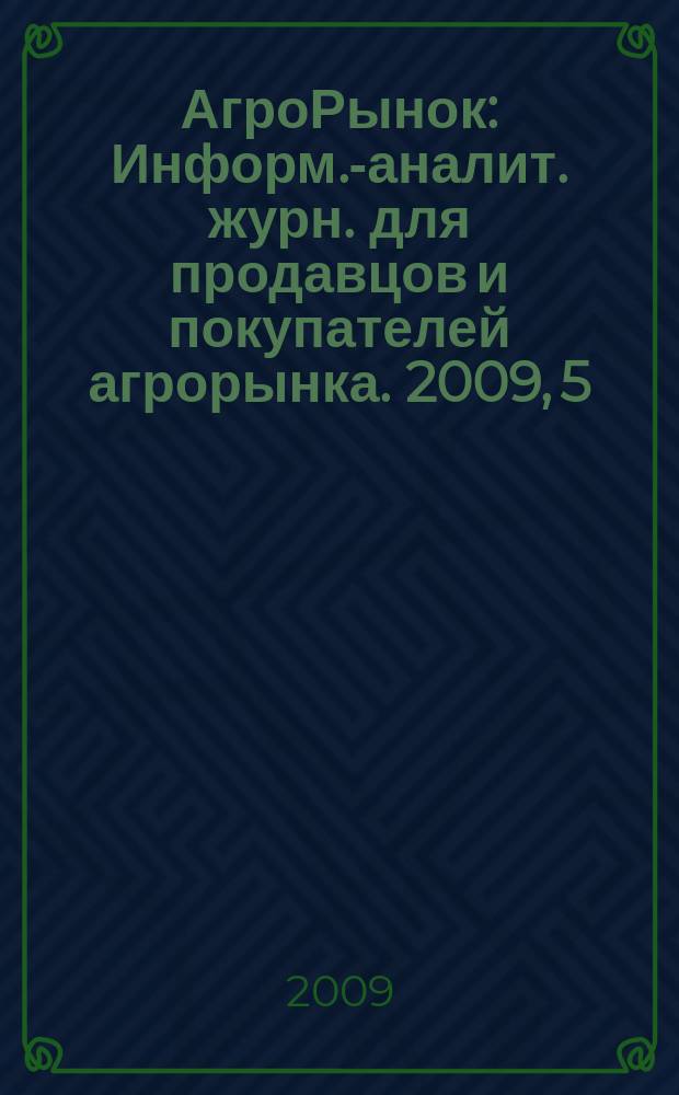 АгроРынок : Информ.-аналит. журн. для продавцов и покупателей агрорынка. 2009, 5