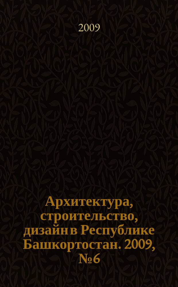 Архитектура, строительство, дизайн в Республике Башкортостан. 2009, № 6 (25)