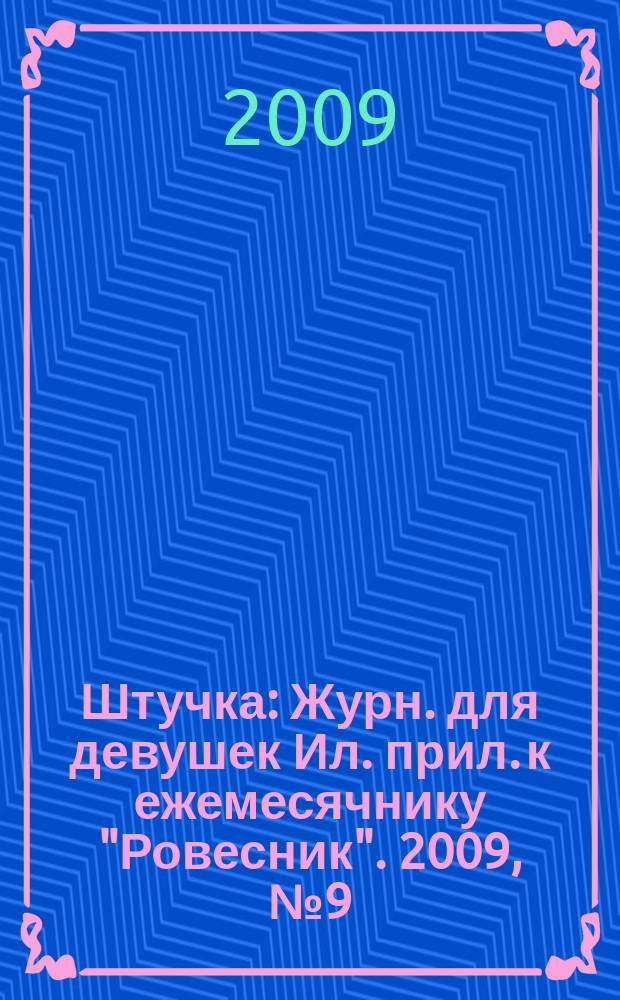 Штучка : Журн. для девушек Ил. прил. к ежемесячнику "Ровесник". 2009, № 9 (152)