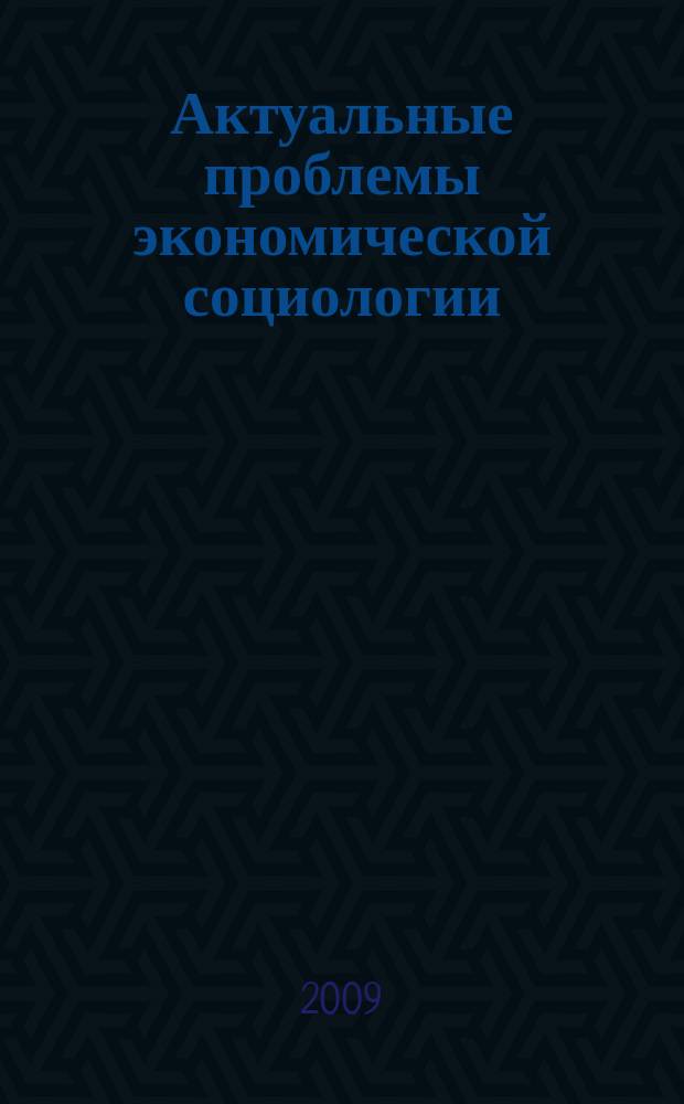 Актуальные проблемы экономической социологии : Сб. науч. тр. аспирантов и преподавателей Каф. экон. социологии и социологии труда. Вып. 10