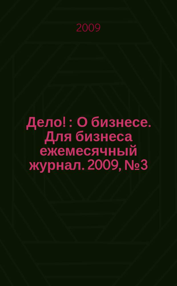 Дело ! : О бизнесе. Для бизнеса ежемесячный журнал. 2009, № 3 (185)