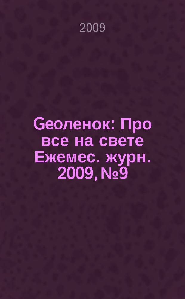 Geoленок : Про все на свете Ежемес. журн. 2009, № 9