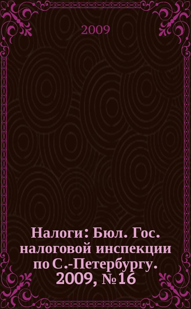 Налоги : Бюл. Гос. налоговой инспекции по С.-Петербургу. 2009, № 16 (281)