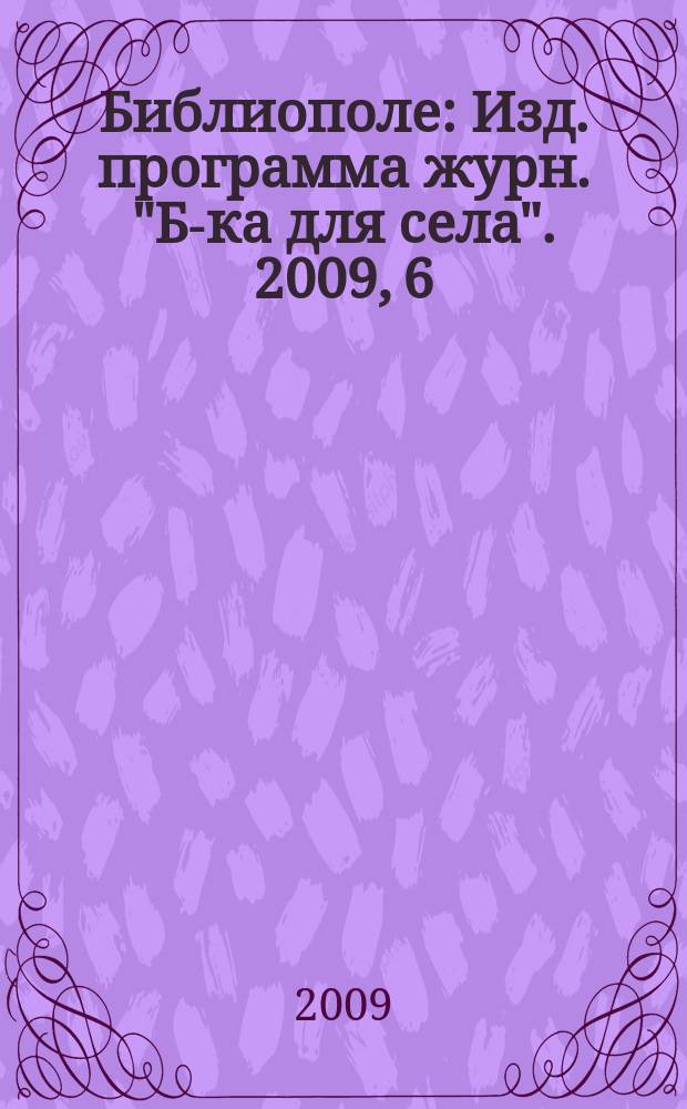 Библиополе : Изд. программа журн. "Б-ка для села". 2009, 6
