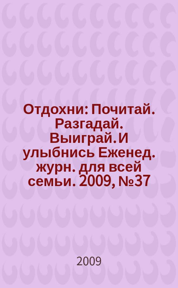Отдохни : Почитай. Разгадай. Выиграй. И улыбнись Еженед. журн. для всей семьи. 2009, № 37
