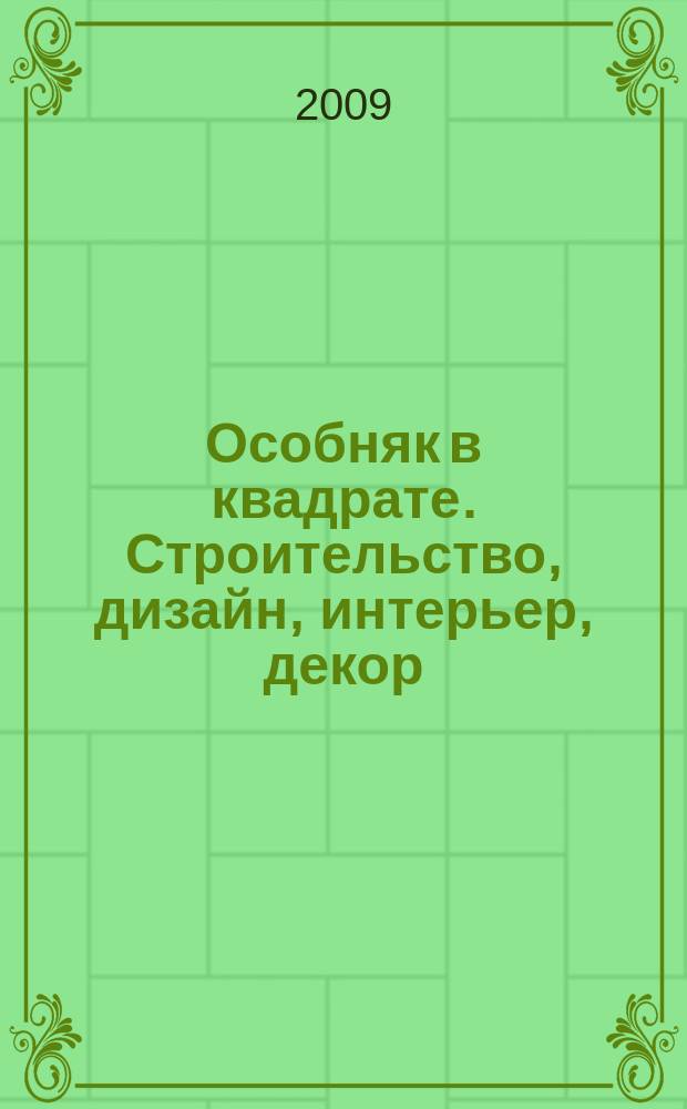 Особняк в квадрате. Строительство, дизайн, интерьер, декор : рекламно-информационный журнал. 2009, № 6 (25)