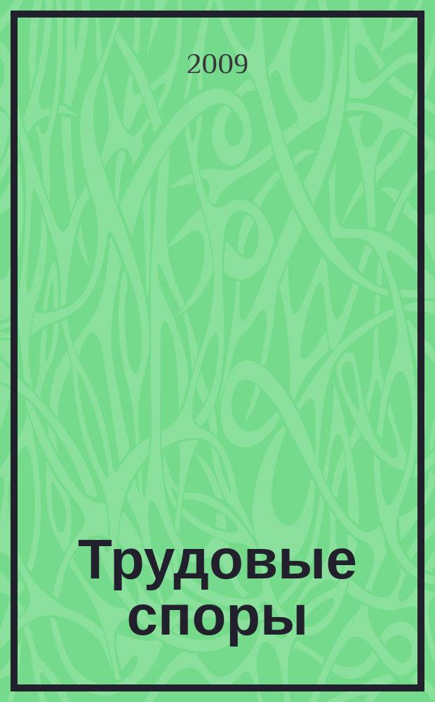 Трудовые споры : Т. С. Ежемес. журн. изд. дома "Арбирт. практика". 2009, № 9