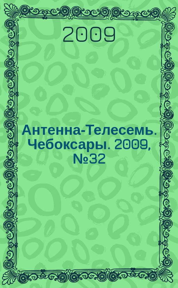 Антенна-Телесемь. Чебоксары. 2009, № 32 (41)