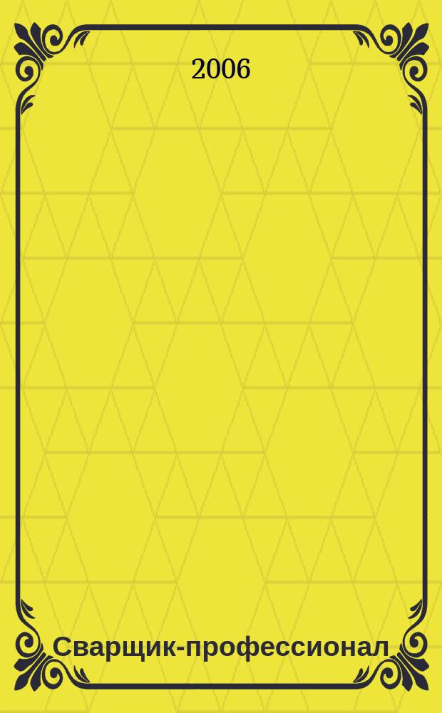 Сварщик-профессионал : Журн. для сварщиков, организаторов и руководителей свароч. пр-ва. 2006, № 1 (20)