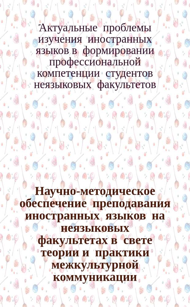 Научно-методическое обеспечение преподавания иностранных языков на неязыковых факультетах в свете теории и практики межкультурной коммуникации : межвузовский сборник. № 5 : Материалы 3-й Всероссийской электронной дистанционной конференции ["Актуальные проблемы изучения иностранных языков в формировании профессиональной компетенции студентов неязыковых факультетов: межкультурная коммуникация"]